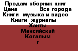 Продам сборник книг › Цена ­ 6 000 - Все города Книги, музыка и видео » Книги, журналы   . Ханты-Мансийский,Когалым г.